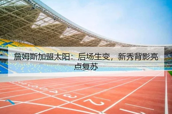 詹姆斯加盟太阳：后场生变，新秀背影亮点复苏